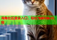 海角社区登录入口，轻松畅享精彩内容