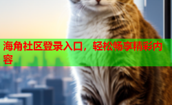 海角社区登录入口，轻松畅享精彩内容