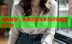海角论坛：快速交友与多元讨论的互动平台