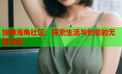 独特海角社区：探索生活与创意的无限可能
