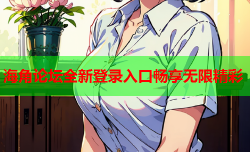 海角论坛全新登录入口畅享无限精彩