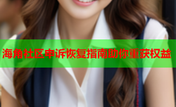 海角社区申诉恢复指南助你重获权益