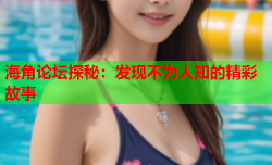 海角论坛探秘：发现不为人知的精彩故事