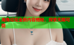 海角论坛全新内容揭秘，探索无限可能