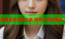 海角论坛归来之旅 探寻心灵的港湾