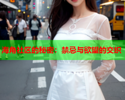 海角社区的秘密：禁忌与欲望的交织  第1张