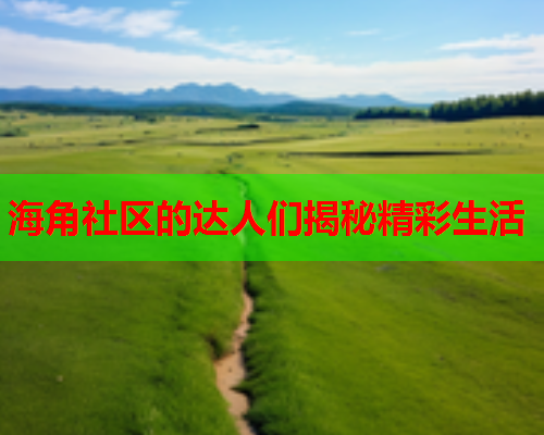 海角社区的达人们揭秘精彩生活  第1张