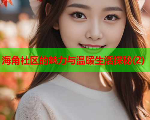 海角社区的魅力与温暖生活探秘(2)  第2张