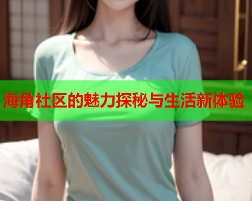 海角社区的魅力探秘与生活新体验  第1张
