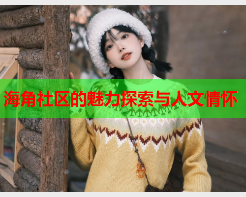 海角社区的魅力探索与人文情怀  第1张