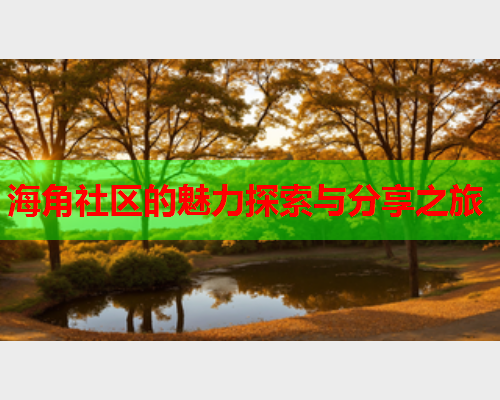 海角社区的魅力探索与分享之旅  第1张