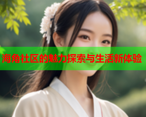海角社区的魅力探索与生活新体验  第1张