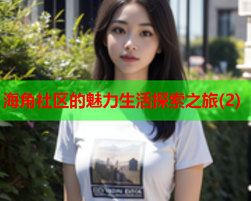 海角社区的魅力生活探索之旅(2)  第1张