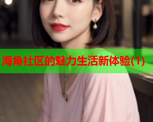 海角社区的魅力生活新体验(1)  第1张