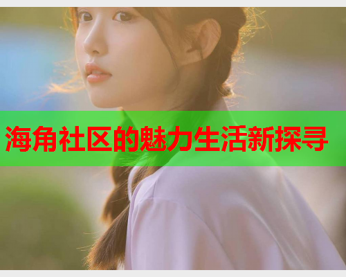 海角社区的魅力生活新探寻  第1张
