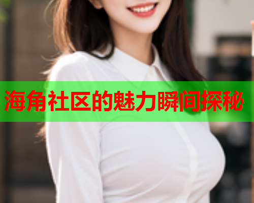 海角社区的魅力瞬间探秘  第1张