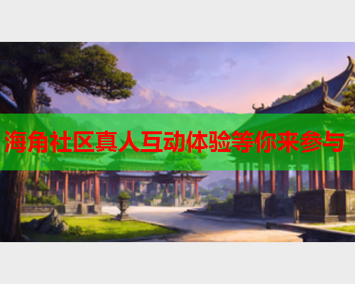 海角社区真人互动体验等你来参与  第1张