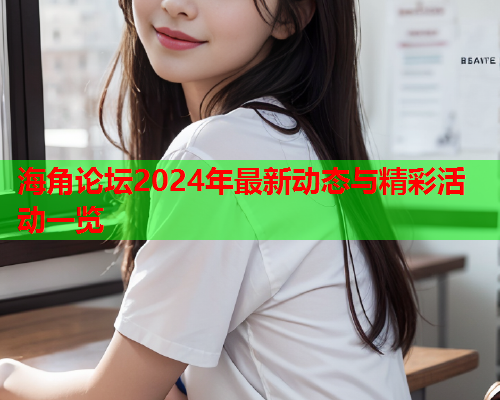海角论坛2024年最新动态与精彩活动一览  第1张
