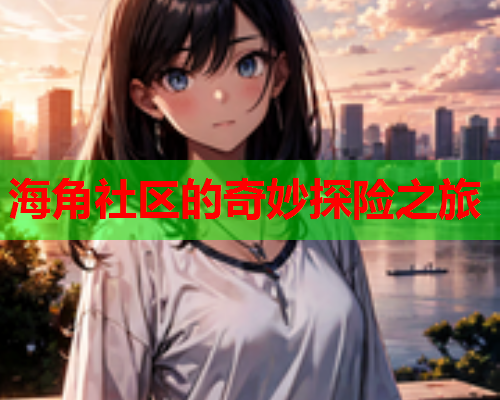 海角社区的奇妙探险之旅  第1张