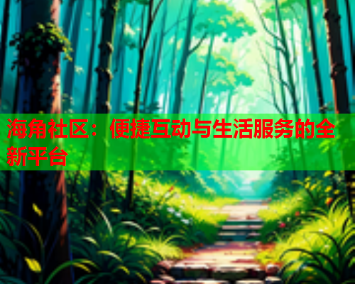 海角社区：便捷互动与生活服务的全新平台  第1张