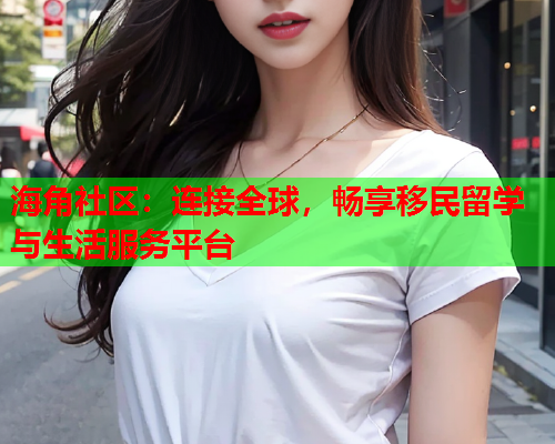 海角社区：连接全球，畅享移民留学与生活服务平台  第1张