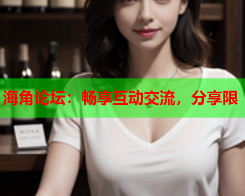 海角论坛：畅享互动交流，分享限  第1张