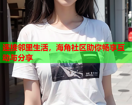 连接邻里生活，海角社区助你畅享互动与分享  第1张
